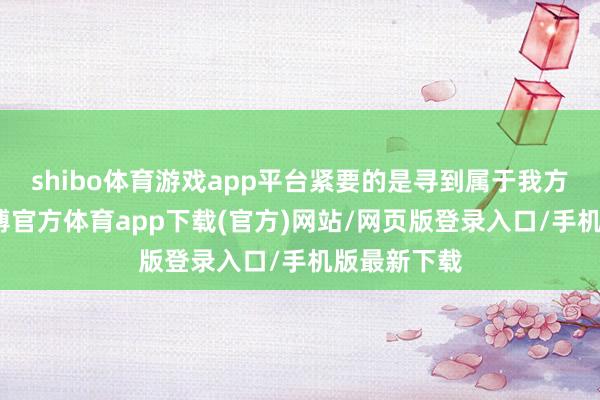 shibo体育游戏app平台紧要的是寻到属于我方的场地-世博官方体育app下载(官方)网站/网页版登录入口/手机版最新下载