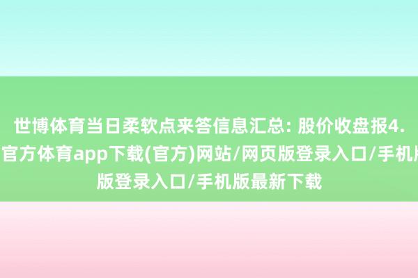 世博体育当日柔软点来答信息汇总: 股价收盘报4.66元-世博官方体育app下载(官方)网站/网页版登录入口/手机版最新下载