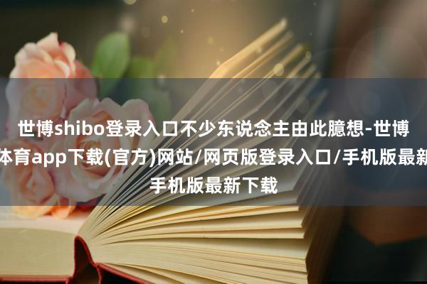 世博shibo登录入口不少东说念主由此臆想-世博官方体育app下载(官方)网站/网页版登录入口/手机版最新下载