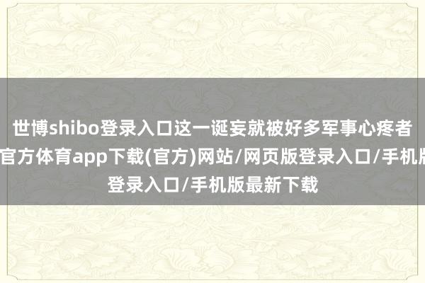 世博shibo登录入口这一诞妄就被好多军事心疼者发现-世博官方体育app下载(官方)网站/网页版登录入口/手机版最新下载