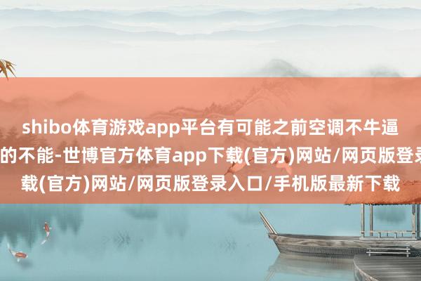 shibo体育游戏app平台有可能之前空调不牛逼？咱们入住那太空调热的不能-世博官方体育app下载(官方)网站/网页版登录入口/手机版最新下载