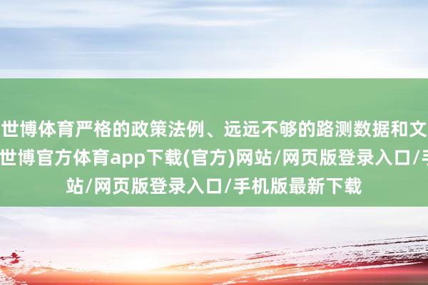 世博体育严格的政策法例、远远不够的路测数据和文雅的运营成本-世博官方体育app下载(官方)网站/网页版登录入口/手机版最新下载