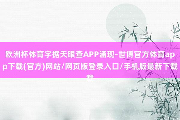 欧洲杯体育字据天眼查APP涌现-世博官方体育app下载(官方)网站/网页版登录入口/手机版最新下载