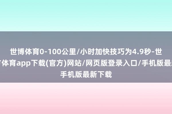 世博体育0-100公里/小时加快技巧为4.9秒-世博官方体育app下载(官方)网站/网页版登录入口/手机版最新下载