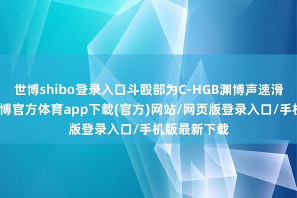 世博shibo登录入口斗殴部为C-HGB渊博声速滑翔翱游体-世博官方体育app下载(官方)网站/网页版登录入口/手机版最新下载