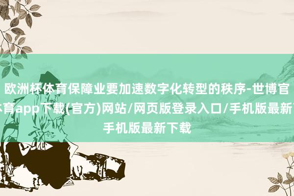 欧洲杯体育保障业要加速数字化转型的秩序-世博官方体育app下载(官方)网站/网页版登录入口/手机版最新下载