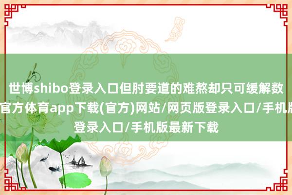 世博shibo登录入口但肘要道的难熬却只可缓解数小时-世博官方体育app下载(官方)网站/网页版登录入口/手机版最新下载
