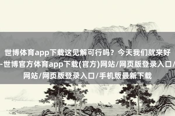 世博体育app下载这见解可行吗？今天我们就来好好聊聊这个话题-世博官方体育app下载(官方)网站/网页版登录入口/手机版最新下载