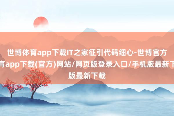 世博体育app下载IT之家征引代码细心-世博官方体育app下载(官方)网站/网页版登录入口/手机版最新下载
