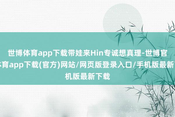 世博体育app下载带娃来Hin专诚想真理-世博官方体育app下载(官方)网站/网页版登录入口/手机版最新下载
