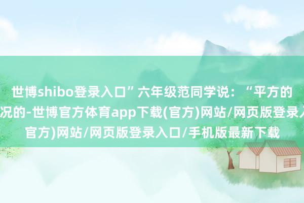 世博shibo登录入口”六年级范同学说：“平方的熟习题好多亦然多景况的-世博官方体育app下载(官方)网站/网页版登录入口/手机版最新下载