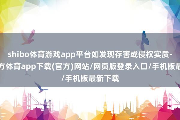 shibo体育游戏app平台如发现存害或侵权实质-世博官方体育app下载(官方)网站/网页版登录入口/手机版最新下载