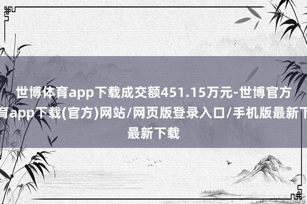 世博体育app下载成交额451.15万元-世博官方体育app下载(官方)网站/网页版登录入口/手机版最新下载