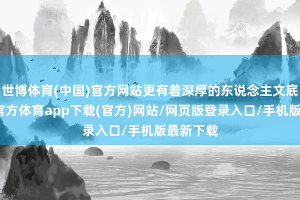 世博体育(中国)官方网站更有着深厚的东说念主文底蕴-世博官方体育app下载(官方)网站/网页版登录入口/手机版最新下载
