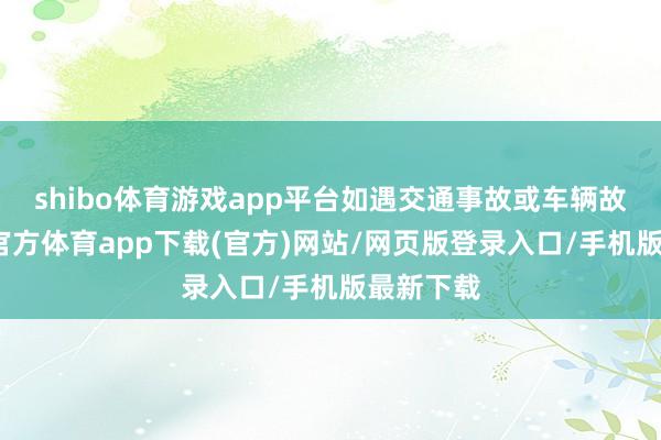 shibo体育游戏app平台如遇交通事故或车辆故障-世博官方体育app下载(官方)网站/网页版登录入口/手机版最新下载