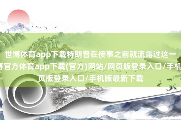 世博体育app下载特朗普在接事之前就流露过这一念念法-世博官方体育app下载(官方)网站/网页版登录入口/手机版最新下载