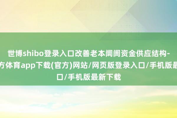 世博shibo登录入口改善老本阛阓资金供应结构-世博官方体育app下载(官方)网站/网页版登录入口/手机版最新下载