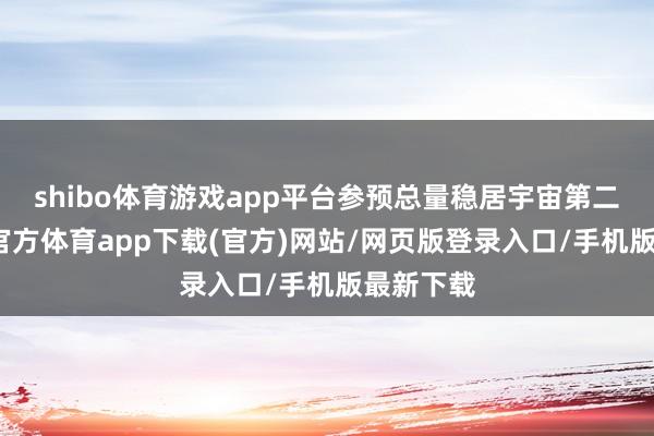 shibo体育游戏app平台参预总量稳居宇宙第二位-世博官方体育app下载(官方)网站/网页版登录入口/手机版最新下载