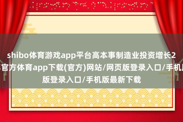 shibo体育游戏app平台高本事制造业投资增长27.4%-世博官方体育app下载(官方)网站/网页版登录入口/手机版最新下载