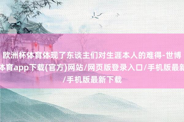 欧洲杯体育体现了东谈主们对生涯本人的难得-世博官方体育app下载(官方)网站/网页版登录入口/手机版最新下载