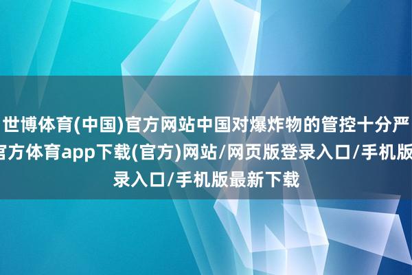 世博体育(中国)官方网站中国对爆炸物的管控十分严格-世博官方体育app下载(官方)网站/网页版登录入口/手机版最新下载