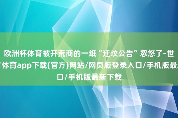 欧洲杯体育被开荒商的一纸“迁坟公告”忽悠了-世博官方体育app下载(官方)网站/网页版登录入口/手机版最新下载