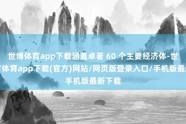 世博体育app下载涵盖卓著 60 个主要经济体-世博官方体育app下载(官方)网站/网页版登录入口/手机版最新下载