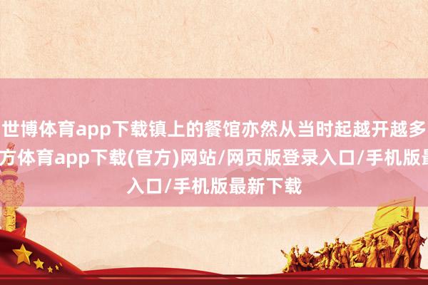 世博体育app下载镇上的餐馆亦然从当时起越开越多-世博官方体育app下载(官方)网站/网页版登录入口/手机版最新下载
