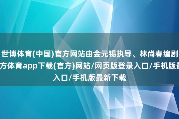 世博体育(中国)官方网站由金元锡执导、林尚春编剧-世博官方体育app下载(官方)网站/网页版登录入口/手机版最新下载