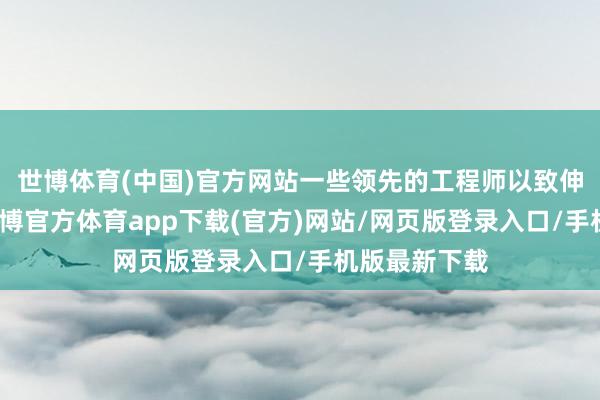 世博体育(中国)官方网站一些领先的工程师以致伸出了赞成-世博官方体育app下载(官方)网站/网页版登录入口/手机版最新下载