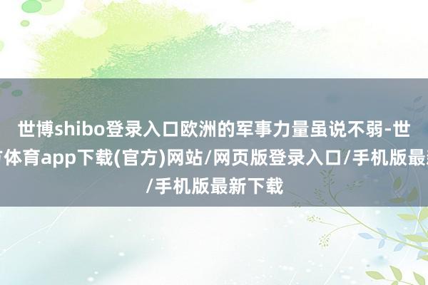 世博shibo登录入口欧洲的军事力量虽说不弱-世博官方体育app下载(官方)网站/网页版登录入口/手机版最新下载