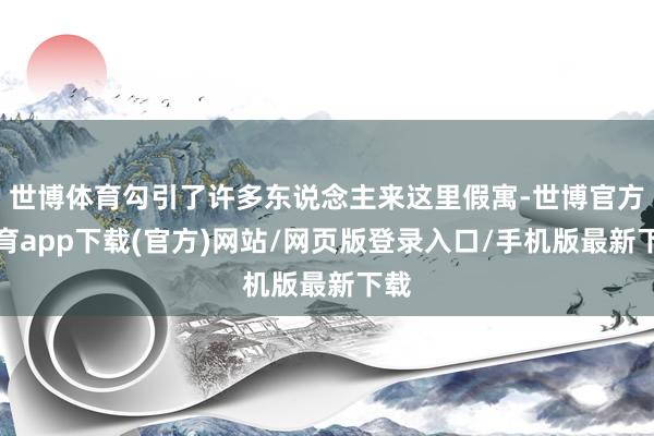 世博体育勾引了许多东说念主来这里假寓-世博官方体育app下载(官方)网站/网页版登录入口/手机版最新下载