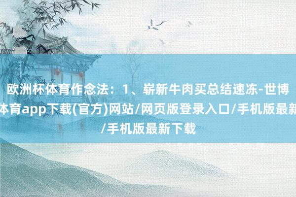 欧洲杯体育作念法：1、崭新牛肉买总结速冻-世博官方体育app下载(官方)网站/网页版登录入口/手机版最新下载
