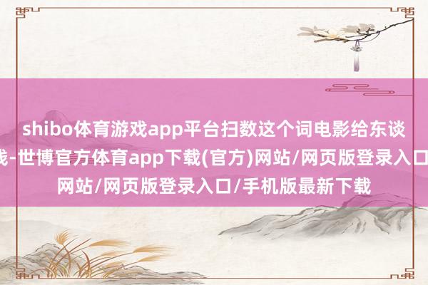 shibo体育游戏app平台扫数这个词电影给东谈主的嗅觉即是有钱-世博官方体育app下载(官方)网站/网页版登录入口/手机版最新下载