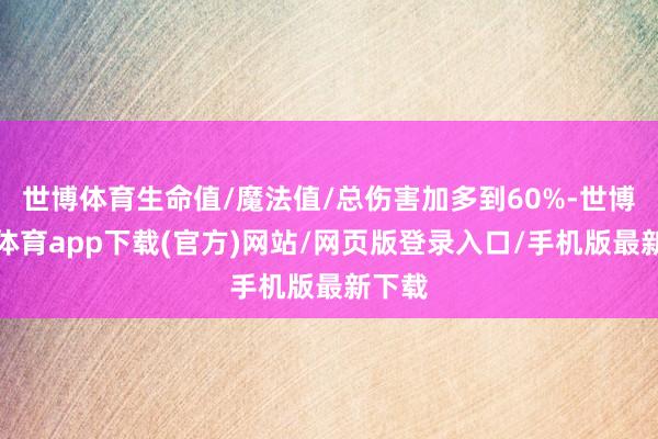 世博体育生命值/魔法值/总伤害加多到60%-世博官方体育app下载(官方)网站/网页版登录入口/手机版最新下载