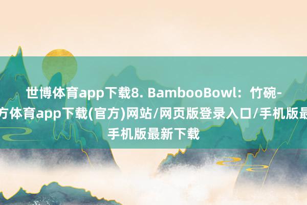 世博体育app下载8. BambooBowl：竹碗-世博官方体育app下载(官方)网站/网页版登录入口/手机版最新下载