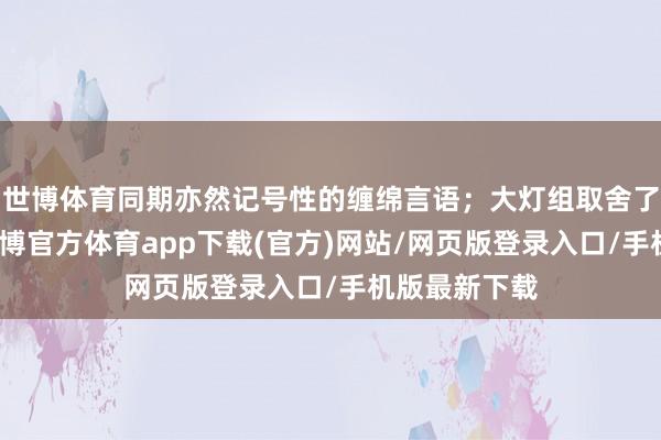 世博体育同期亦然记号性的缠绵言语；大灯组取舍了熏黑惩处-世博官方体育app下载(官方)网站/网页版登录入口/手机版最新下载