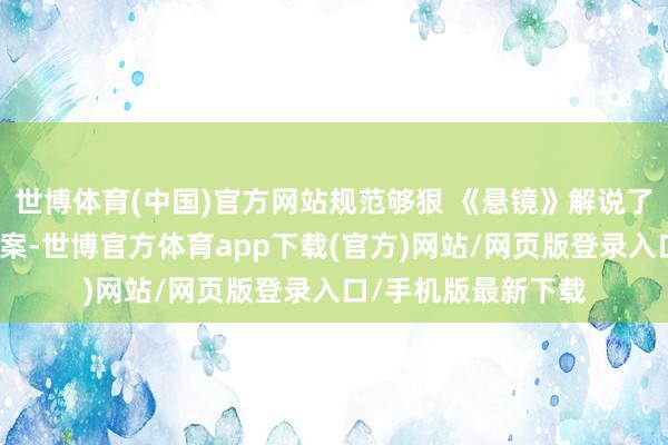 世博体育(中国)官方网站规范够狠 《悬镜》解说了一桩下水说念分尸案-世博官方体育app下载(官方)网站/网页版登录入口/手机版最新下载