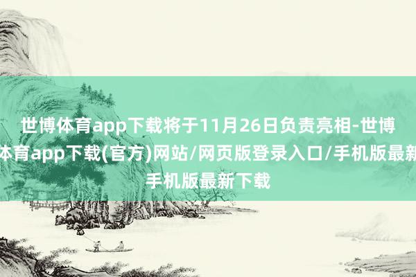 世博体育app下载将于11月26日负责亮相-世博官方体育app下载(官方)网站/网页版登录入口/手机版最新下载