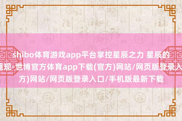 shibo体育游戏app平台掌控星辰之力 星辰的力量以卡牌的神态重现-世博官方体育app下载(官方)网站/网页版登录入口/手机版最新下载