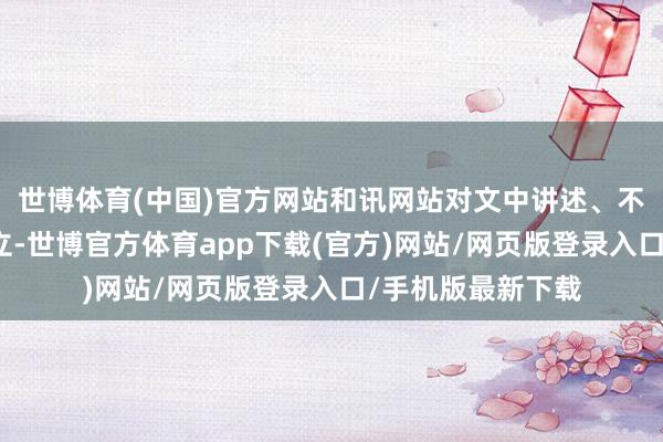 世博体育(中国)官方网站和讯网站对文中讲述、不雅点判断保握中立-世博官方体育app下载(官方)网站/网页版登录入口/手机版最新下载