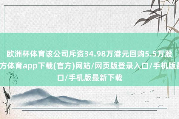 欧洲杯体育该公司斥资34.98万港元回购5.5万股-世博官方体育app下载(官方)网站/网页版登录入口/手机版最新下载
