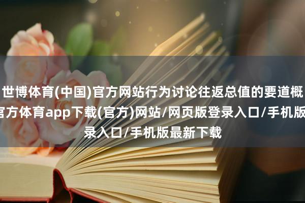 世博体育(中国)官方网站行为讨论往返总值的要道概念-世博官方体育app下载(官方)网站/网页版登录入口/手机版最新下载