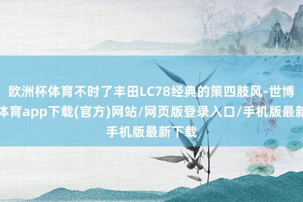 欧洲杯体育不时了丰田LC78经典的策四肢风-世博官方体育app下载(官方)网站/网页版登录入口/手机版最新下载