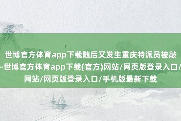 世博官方体育app下载随后又发生重庆特派员被敲诈等一系列事件-世博官方体育app下载(官方)网站/网页版登录入口/手机版最新下载