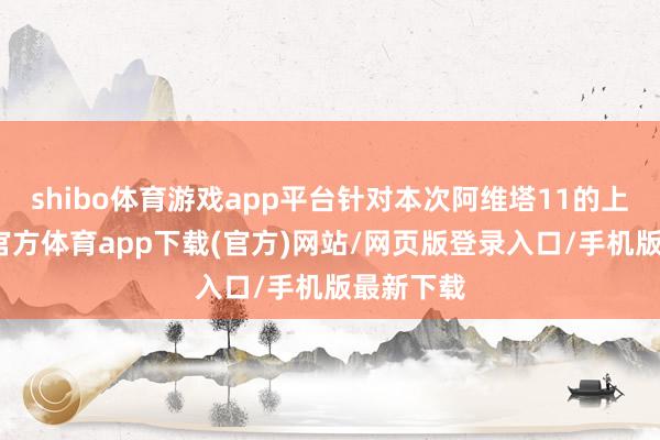 shibo体育游戏app平台针对本次阿维塔11的上市-世博官方体育app下载(官方)网站/网页版登录入口/手机版最新下载