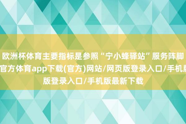 欧洲杯体育主要指标是参照“宁小蜂驿站”服务阵脚培植-世博官方体育app下载(官方)网站/网页版登录入口/手机版最新下载