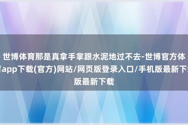 世博体育那是真拿手掌跟水泥地过不去-世博官方体育app下载(官方)网站/网页版登录入口/手机版最新下载