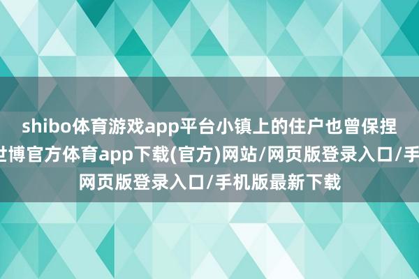 shibo体育游戏app平台小镇上的住户也曾保捏着原生景象-世博官方体育app下载(官方)网站/网页版登录入口/手机版最新下载