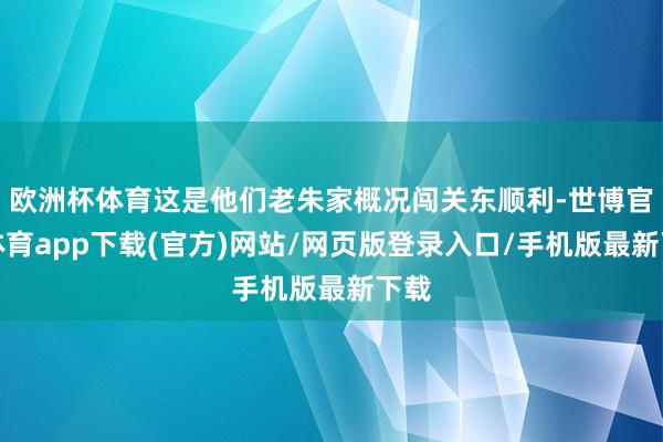 欧洲杯体育这是他们老朱家概况闯关东顺利-世博官方体育app下载(官方)网站/网页版登录入口/手机版最新下载